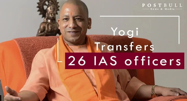 26 IAS Officers Transferred in Uttar Pradesh by Yogi Administration.